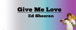 Give me Love - Ed Sheeran (Lyrics) Give me Love - Ed Sheeran (Lyrics)