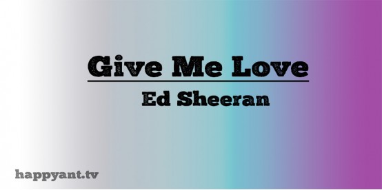 Give me Love - Ed Sheeran (Lyrics)