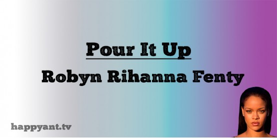 Pour It Up - Robyn Rihanna Fenty (Lyrics) Pour It Up - Robyn Rihanna Fenty (Lyrics)